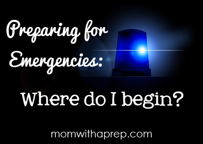Preparing for Emergencies - Where Do I Begin? Mom with a Prep
