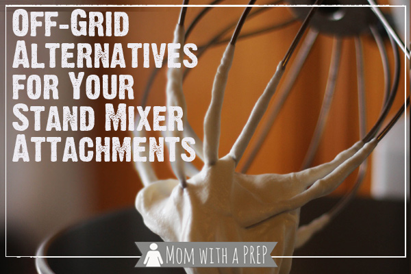 Mom with a PREP | Do you have alternatives for your stand mixer attachments in an extended off-grid situation? Here are some off-grid alternatives for your stand mixer! 