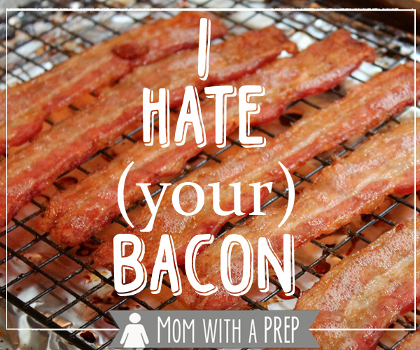Mom with a PREP | I hate bacon. No, really, I do. Well, it's just your bacon I hate. #prepare4life #bacon