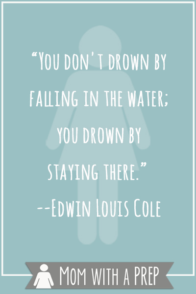 Preparedness Quotes vol. 8 by Mom with a PREP: "You don't drown by failling in the water; you drown by staying there." -Edwin Louis Cole
