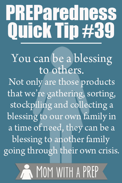 Think on this:  Do you have extra products in your stash that you can bless them with to help them rebuild? It’s another way of looking at how you can use your preps to bless others.